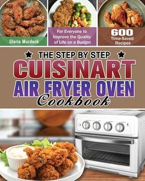 portada The Step by Step Cuisinart Air Fryer Oven Cookbook: 600 Time-Saved Recipes for Everyone to Improve the Quality of Life on a Budget (in English)