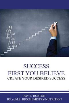portada Success First You Believe: Create Your Desired Success (en Inglés)