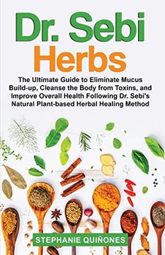 portada Dr. Sebi Herbs: The Ultimate Guide to Eliminate Mucus Build-Up, Cleanse the Body From Toxins, and Improve Overall Health Following dr. Sebi's Natural Plant-Based Herbal Healing Method (in English)
