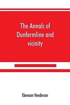 portada The Annals of Dunfermline and Vicinity, From the Earliest Authentic Period to the Present Time, A. Du 1069-1878; Interspersed With Explanatory Notes, Memorabilia, and Numerous Illustrative Engravings. (en Inglés)