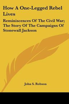 portada how a one-legged rebel lives: reminiscences of the civil war; the story of the campaigns of stonewall jackson (en Inglés)