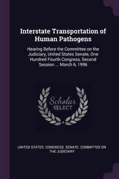 portada Interstate Transportation of Human Pathogens: Hearing Before the Committee on the Judiciary, United States Senate, One Hundred Fourth Congress, Second (en Inglés)