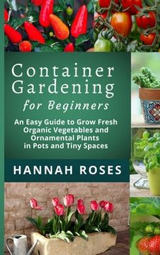 portada CONTAINER GARDENING for Beginners: An Easy Guide to Grow Fresh Organic Vegetables and Ornamental Plants in Pots and Tiny Spaces (en Inglés)