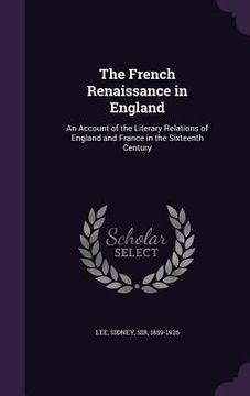 portada The French Renaissance in England: An Account of the Literary Relations of England and France in the Sixteenth Century