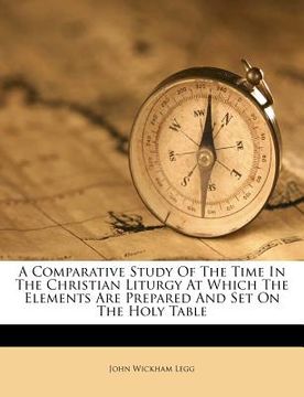 portada a comparative study of the time in the christian liturgy at which the elements are prepared and set on the holy table (in English)