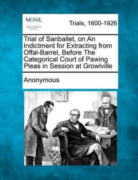 portada trial of sanballet, on an indictment for extracting from offal-barrel, before the categorical court of pawing pleas in session at growlville