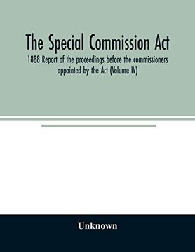 portada The Special Commission Act, 1888 Report of the Proceedings Before the Commissioners Appointed by the act (Volume iv) (en Inglés)