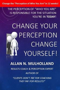 portada Change Your Perception. Change Yourself!: The Perception of Who You Are is Responsible for the Situation You're in Today! (en Inglés)