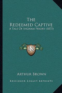 portada the redeemed captive the redeemed captive: a tale of ingham priory (1875) a tale of ingham priory (1875) (en Inglés)