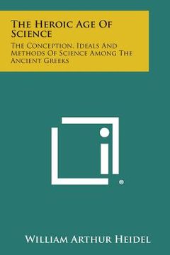 portada The Heroic Age of Science: The Conception, Ideals and Methods of Science Among the Ancient Greeks (en Inglés)