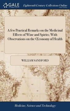 portada A few Practical Remarks on the Medicinal Effects of Wine and Spirits; With Observations on the OEconomy of Health: ... By William Sandford, (en Inglés)