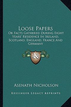 portada loose papers: or facts gathered during eight years' residence in ireland, scotland, england, france and germany (en Inglés)