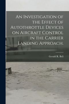 portada An Investigation of the Effect of Autothrottle Devices on Aircraft Control in the Carrier Landing Approach. (en Inglés)