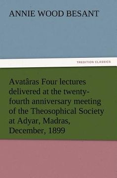portada avat ras four lectures delivered at the twenty-fourth anniversary meeting of the theosophical society at adyar, madras, december, 1899