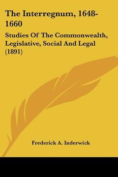 portada the interregnum, 1648-1660: studies of the commonwealth, legislative, social and legal (1891) (in English)