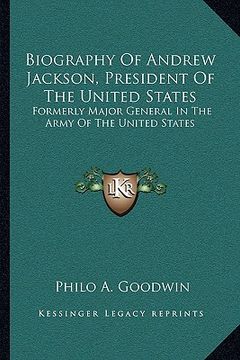 portada biography of andrew jackson, president of the united states: formerly major general in the army of the united states (en Inglés)