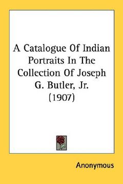 portada a catalogue of indian portraits in the collection of joseph g. butler, jr. (1907) (en Inglés)