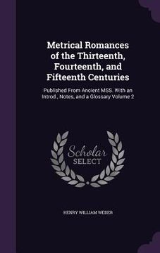 portada Metrical Romances of the Thirteenth, Fourteenth, and Fifteenth Centuries: Published From Ancient MSS. With an Introd., Notes, and a Glossary Volume 2 (in English)
