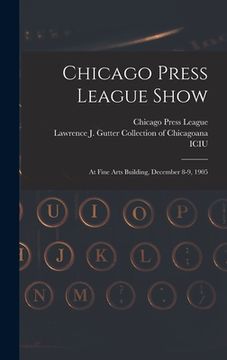 portada Chicago Press League Show: at Fine Arts Building, December 8-9, 1905 (in English)