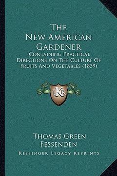 portada the new american gardener: containing practical directions on the culture of fruits and vegetables (1839) (en Inglés)