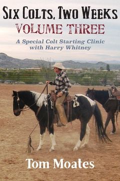 portada Six Colts, Two Weeks, Volume Three: A Special Colt Starting Clinic with Harry Whitney (en Inglés)