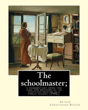 portada The schoolmaster; a commentary upon the aims and methods of an assistant-master in a public school (1902). By: Arthur Christopher Benson: Arthur Chris (en Inglés)
