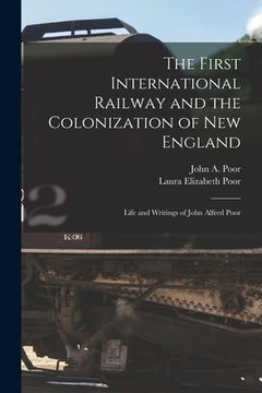 portada The First International Railway and the Colonization of New England [microform]: Life and Writings of John Alfred Poor (en Inglés)