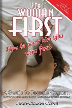 portada Sex Woman First: How to teach him You come First - An Illustrated Guide to Female Orgasm (en Inglés)