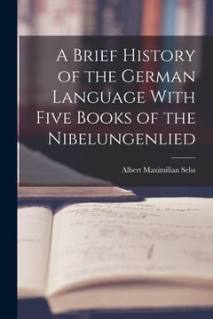 portada A Brief History of the German Language With Five Books of the Nibelungenlied (en Inglés)