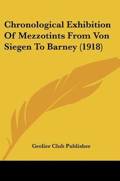 portada chronological exhibition of mezzotints from von siegen to barney (1918) (en Inglés)