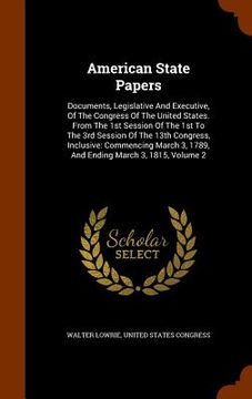 portada American State Papers: Documents, Legislative And Executive, Of The Congress Of The United States. From The 1st Session Of The 1st To The 3rd (en Inglés)