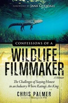 portada Confessions of a Wildlife Filmmaker: The Challenges of Staying Honest in an Industry Where Ratings Are King