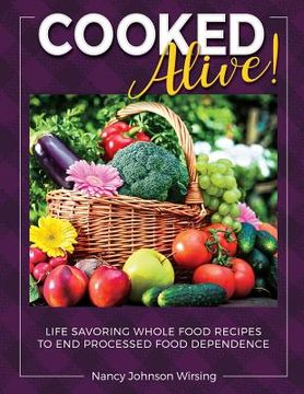 portada Cooked Alive!: Life Savoring Whole Food Recipes to End Processed Food Dependence (en Inglés)
