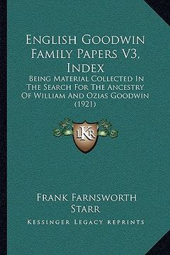 portada english goodwin family papers v3, index: being material collected in the search for the ancestry of william and ozias goodwin (1921) (en Inglés)