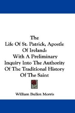 portada the life of st. patrick, apostle of ireland: with a preliminary inquiry into the authority of the traditional history of the saint (en Inglés)