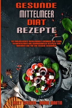 portada Gesunde Mittelmeer-Diät-Rezepte: Ein Fantastisches Mediterranes Kochbuch Mit Leicht Zuzubereitenden Und Schmackhaften Rezepten Zum Abnehmen Und Für Ei (en Alemán)