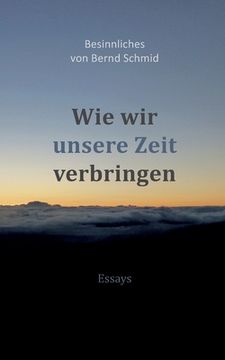 portada Wie wir unsere Zeit verbringen: Besinnliches von Bernd Schmid - Essays (in German)