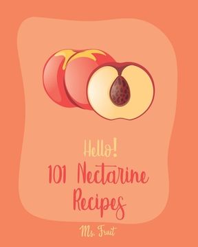 portada Hello! 101 Nectarine Recipes: Best Nectarine Cookbook Ever For Beginners [Book 1] (en Inglés)