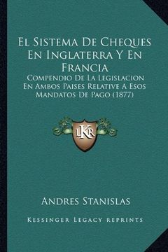 portada El Sistema de Cheques en Inglaterra y en Francia: Compendio de la Legislacion en Ambos Paises Relative a Esos Mandatos de Pago (1877)