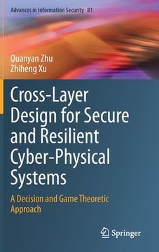 portada Cross-Layer Design for Secure and Resilient Cyber-Physical Systems: A Decision and Game Theoretic Approach (en Inglés)