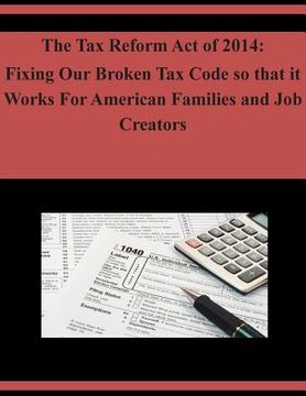 portada The Tax Reform Act of 2014: Fixing Our Broken Tax Code so that it Works For American Families and Job Creators (en Inglés)