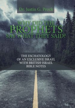 portada Why Did the Prophets Say What They Said?: The Eschatology of an Exclusive Israel with British-Israel Bible Notes (en Inglés)