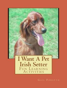portada I Want A Pet Irish Setter: Fun Learning Activities (en Inglés)