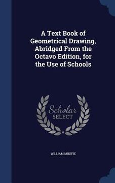 portada A Text Book of Geometrical Drawing, Abridged From the Octavo Edition, for the Use of Schools