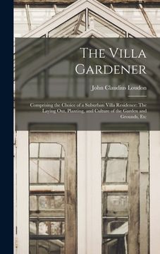 portada The Villa Gardener: Comprising the Choice of a Suburban Villa Residence: The Laying Out, Planting, and Culture of the Garden and Grounds, (en Inglés)