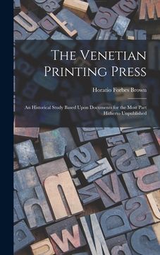 portada The Venetian Printing Press: An Historical Study Based Upon Documents for the Most Part Hitherto Unpublished (in English)