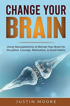 portada Change Your Brain: Using Neuroplasticity to Retrain Your Brain for Discipline, Courage, Motivation, & Good Habits (en Inglés)