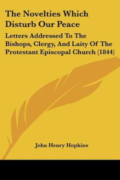 portada the novelties which disturb our peace: letters addressed to the bishops, clergy, and laity of the protestant episcopal church (1844)