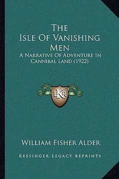 portada the isle of vanishing men: a narrative of adventure in cannibal land (1922) (en Inglés)