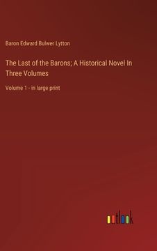 portada The Last of the Barons; A Historical Novel In Three Volumes: Volume 1 - in large print (in English)